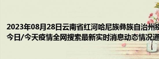 2023年08月28日云南省红河哈尼族彝族自治州疫情大数据-今日/今天疫情全网搜索最新实时消息动态情况通知播报