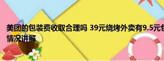 美团的包装费收取合理吗 39元烧烤外卖有9.5元包装费 基本情况讲解