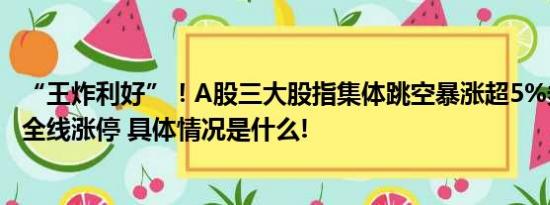 “王炸利好”！A股三大股指集体跳空暴涨超5%券商股几乎全线涨停 具体情况是什么!