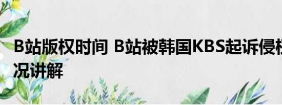 B站版权时间 B站被韩国KBS起诉侵权 基本情况讲解