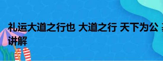 礼运大道之行也 大道之行 天下为公 基本情况讲解