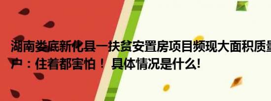 湖南娄底新化县一扶贫安置房项目频现大面积质量问题 搬迁户：住着都害怕！ 具体情况是什么!