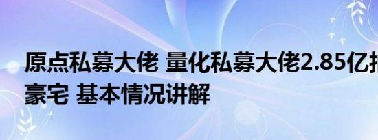 原点私募大佬 量化私募大佬2.85亿拍得上海豪宅 基本情况讲解