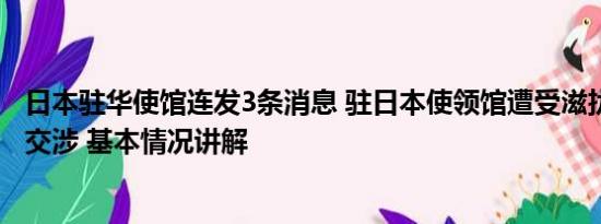 日本驻华使馆连发3条消息 驻日本使领馆遭受滋扰 中方严正交涉 基本情况讲解