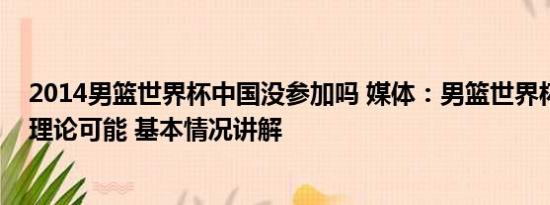 2014男篮世界杯中国没参加吗 媒体：男篮世界杯出线仅剩理论可能 基本情况讲解