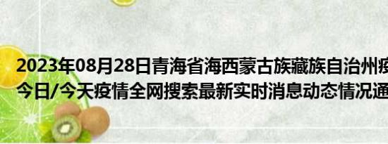 2023年08月28日青海省海西蒙古族藏族自治州疫情大数据-今日/今天疫情全网搜索最新实时消息动态情况通知播报