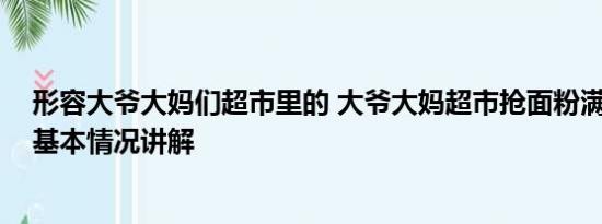 形容大爷大妈们超市里的 大爷大妈超市抢面粉满脸都是粉 基本情况讲解