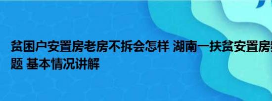 贫困户安置房老房不拆会怎样 湖南一扶贫安置房频现质量问题 基本情况讲解