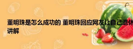 董明珠是怎么成功的 董明珠回应网友让自己退休 基本情况讲解