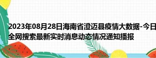 2023年08月28日海南省澄迈县疫情大数据-今日/今天疫情全网搜索最新实时消息动态情况通知播报