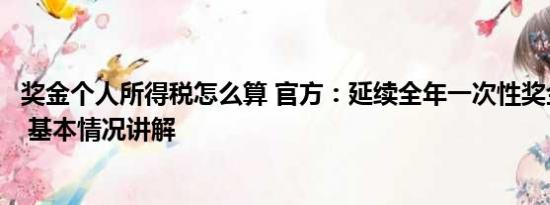 奖金个人所得税怎么算 官方：延续全年一次性奖金个税政策 基本情况讲解