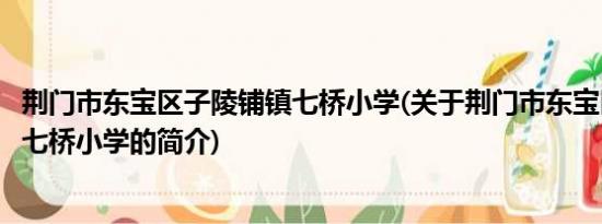 荆门市东宝区子陵铺镇七桥小学(关于荆门市东宝区子陵铺镇七桥小学的简介)