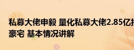 私募大佬申毅 量化私募大佬2.85亿拍得上海豪宅 基本情况讲解