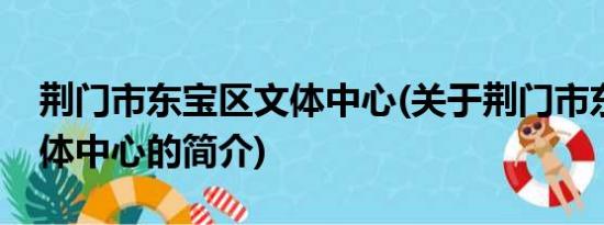 荆门市东宝区文体中心(关于荆门市东宝区文体中心的简介)