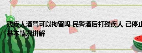 残疾人酒驾可以拘留吗 民警酒后打残疾人 已停止执行职务 基本情况讲解