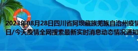 2023年08月28日四川省阿坝藏族羌族自治州疫情大数据-今日/今天疫情全网搜索最新实时消息动态情况通知播报