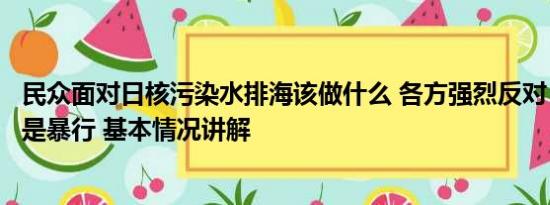 民众面对日核污染水排海该做什么 各方强烈反对：核污排海是暴行 基本情况讲解