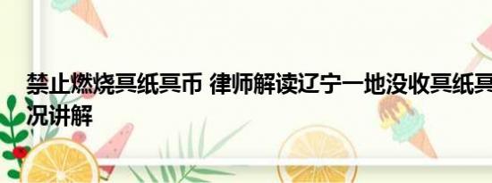 禁止燃烧冥纸冥币 律师解读辽宁一地没收冥纸冥币 基本情况讲解