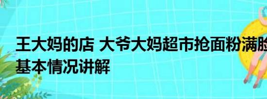 王大妈的店 大爷大妈超市抢面粉满脸都是粉 基本情况讲解