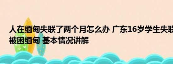 人在缅甸失联了两个月怎么办 广东16岁学生失联20多天疑被困缅甸 基本情况讲解