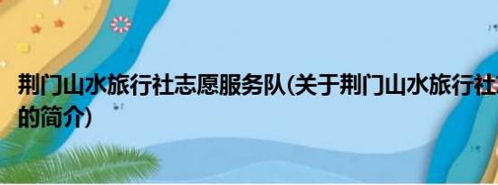 荆门山水旅行社志愿服务队(关于荆门山水旅行社志愿服务队的简介)