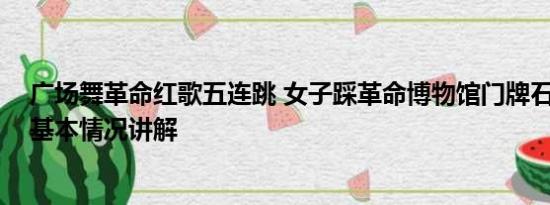 广场舞革命红歌五连跳 女子踩革命博物馆门牌石跳广场舞 基本情况讲解