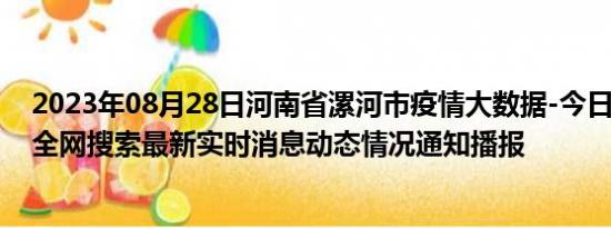 2023年08月28日河南省漯河市疫情大数据-今日/今天疫情全网搜索最新实时消息动态情况通知播报