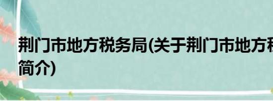 荆门市地方税务局(关于荆门市地方税务局的简介)