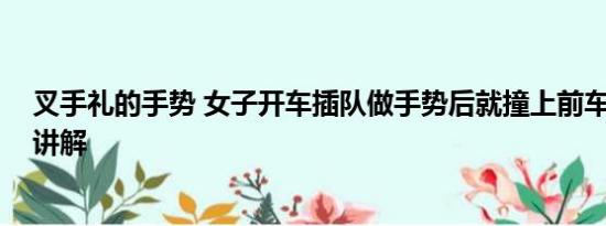 叉手礼的手势 女子开车插队做手势后就撞上前车 基本情况讲解