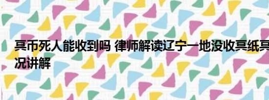 冥币死人能收到吗 律师解读辽宁一地没收冥纸冥币 基本情况讲解