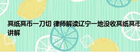 冥纸冥币一刀切 律师解读辽宁一地没收冥纸冥币 基本情况讲解