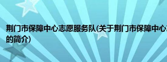 荆门市保障中心志愿服务队(关于荆门市保障中心志愿服务队的简介)