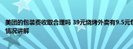 美团的包装费收取合理吗 39元烧烤外卖有9.5元包装费 基本情况讲解