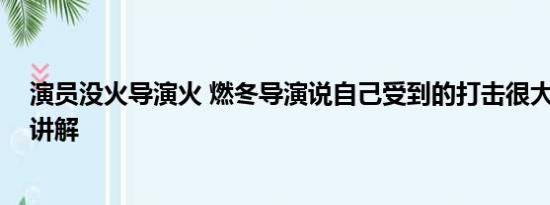 演员没火导演火 燃冬导演说自己受到的打击很大 基本情况讲解