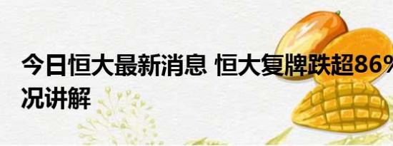 今日恒大最新消息 恒大复牌跌超86% 基本情况讲解