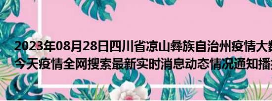 2023年08月28日四川省凉山彝族自治州疫情大数据-今日/今天疫情全网搜索最新实时消息动态情况通知播报