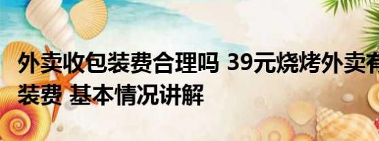 外卖收包装费合理吗 39元烧烤外卖有9.5元包装费 基本情况讲解