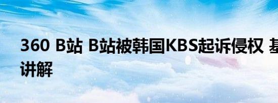 360 B站 B站被韩国KBS起诉侵权 基本情况讲解