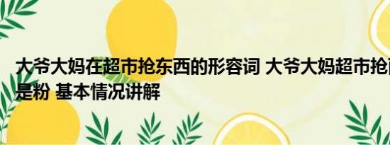 大爷大妈在超市抢东西的形容词 大爷大妈超市抢面粉满脸都是粉 基本情况讲解