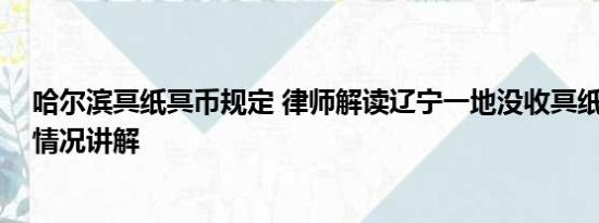 哈尔滨冥纸冥币规定 律师解读辽宁一地没收冥纸冥币 基本情况讲解