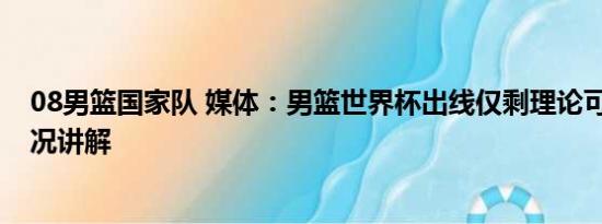 08男篮国家队 媒体：男篮世界杯出线仅剩理论可能 基本情况讲解