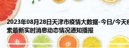 2023年08月28日天津市疫情大数据-今日/今天疫情全网搜索最新实时消息动态情况通知播报