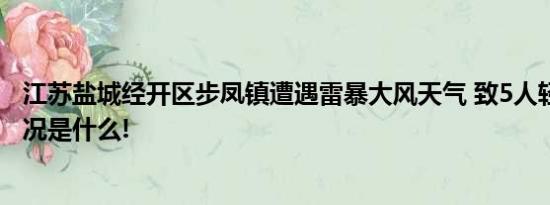 江苏盐城经开区步凤镇遭遇雷暴大风天气 致5人轻伤 具体情况是什么!