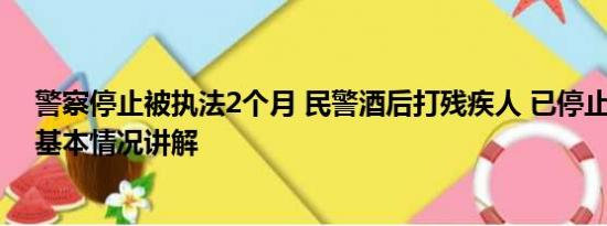 警察停止被执法2个月 民警酒后打残疾人 已停止执行职务 基本情况讲解