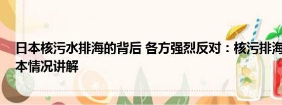 日本核污水排海的背后 各方强烈反对：核污排海是暴行 基本情况讲解