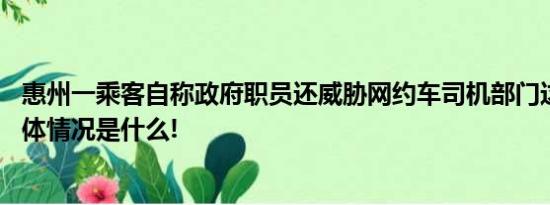 惠州一乘客自称政府职员还威胁网约车司机部门这样回应 具体情况是什么!