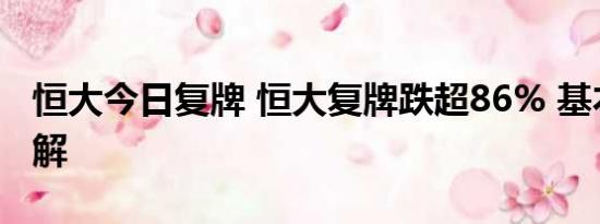 恒大今日复牌 恒大复牌跌超86% 基本情况讲解