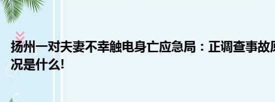 扬州一对夫妻不幸触电身亡应急局：正调查事故原因 具体情况是什么!