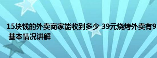 15块钱的外卖商家能收到多少 39元烧烤外卖有9.5元包装费 基本情况讲解