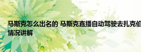 马斯克怎么出名的 马斯克直播自动驾驶去扎克伯格家 基本情况讲解